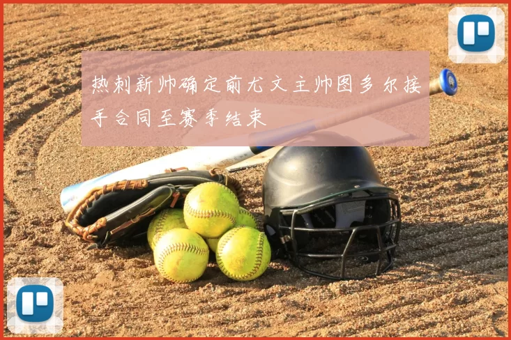 热刺新帅确定前尤文主帅图多尔接手合同至赛季结束
