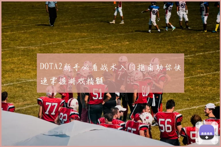 DOTA2新手必看战术入门指南助你快速掌握游戏精髓