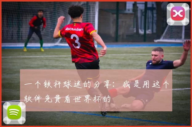 一个铁杆球迷的分享:我是用这个软件免费看世界杯的