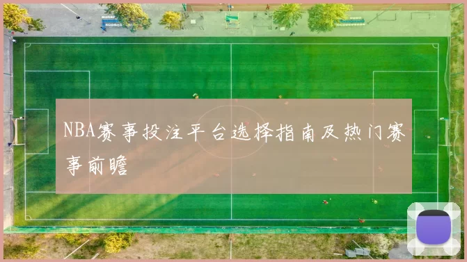 NBA赛事投注平台选择指南及热门赛事前瞻