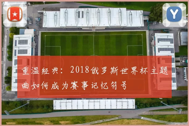 重温经典：2018俄罗斯世界杯主题曲如何成为赛事记忆符号