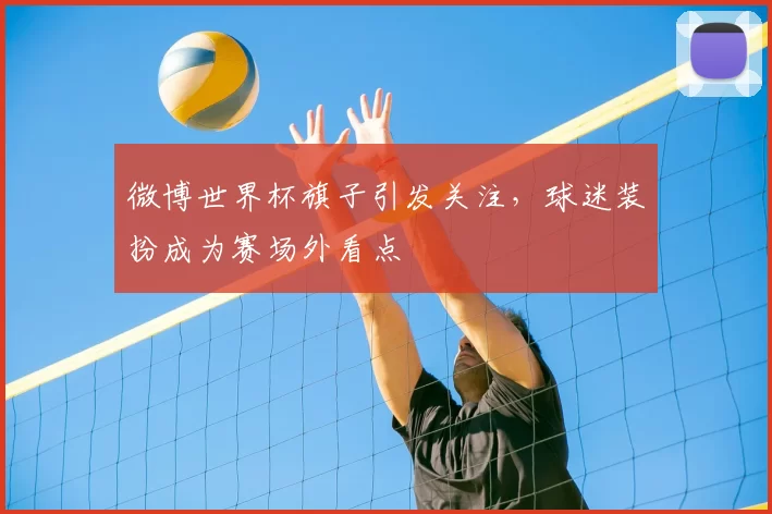 微博世界杯旗子引发关注，球迷装扮成为赛场外看点