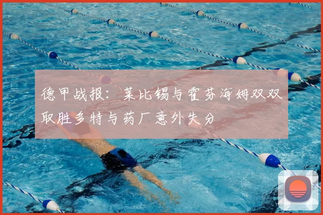 德甲战报：莱比锡与霍芬海姆双双取胜多特与药厂意外失分