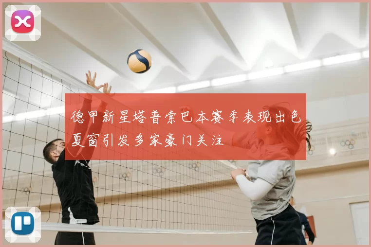 德甲新星塔普索巴本赛季表现出色夏窗引发多家豪门关注