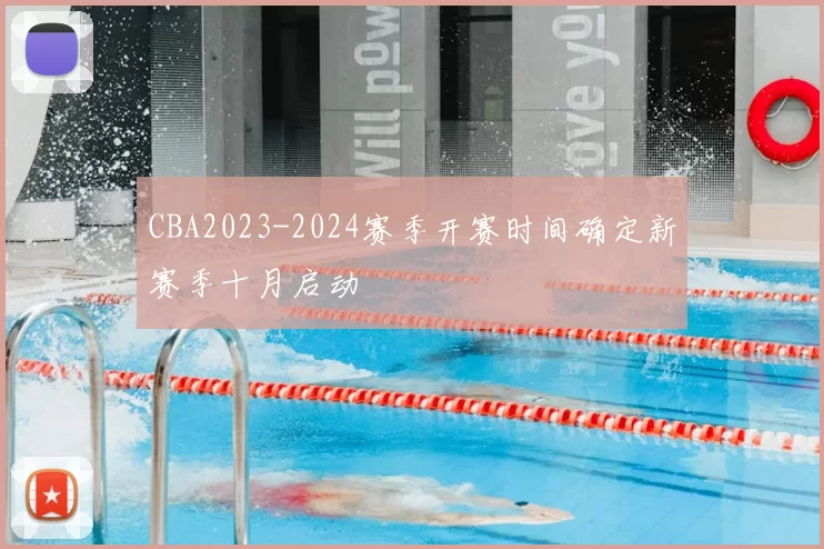 CBA2023-2024赛季开赛时间确定新赛季十月启动
