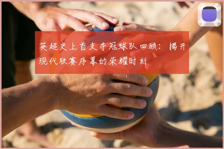 英超史上首支夺冠球队回顾：揭开现代联赛序幕的荣耀时刻