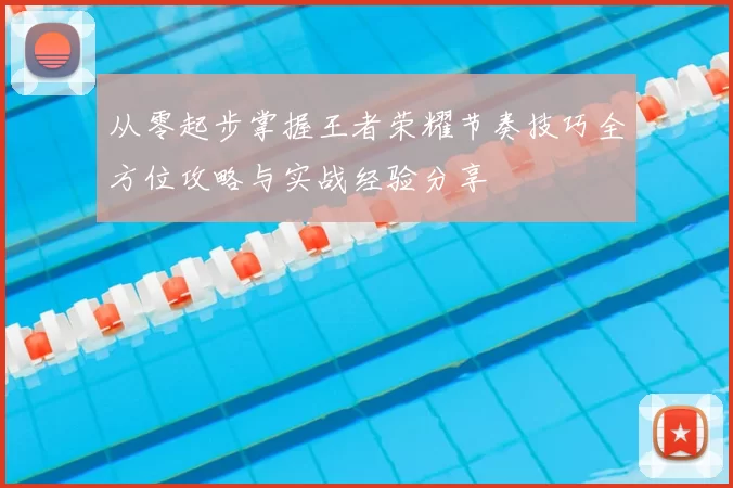 从零起步掌握王者荣耀节奏技巧全方位攻略与实战经验分享