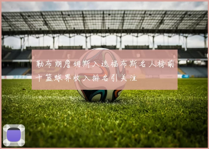 勒布朗詹姆斯入选福布斯名人榜前十篮球界收入排名引关注