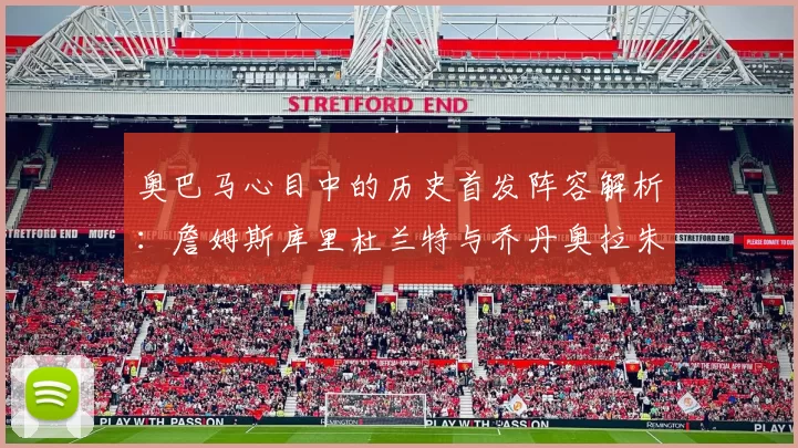 奥巴马心目中的历史首发阵容解析：詹姆斯库里杜兰特与乔丹奥拉朱旺的传奇组合