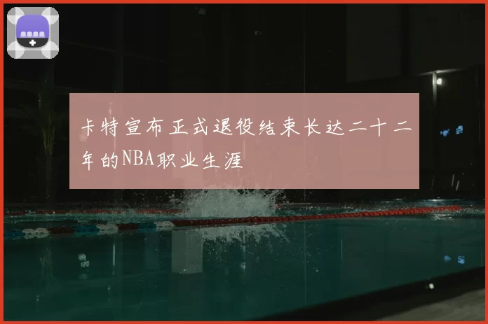 卡特宣布正式退役结束长达二十二年的NBA职业生涯