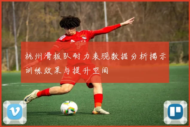 杭州滑板队耐力表现数据分析揭示训练效果与提升空间