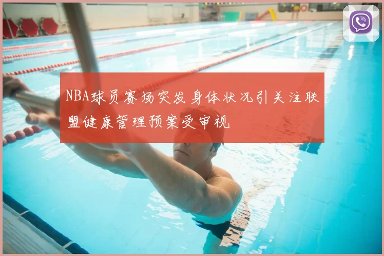 NBA球员赛场突发身体状况引关注联盟健康管理预案受审视