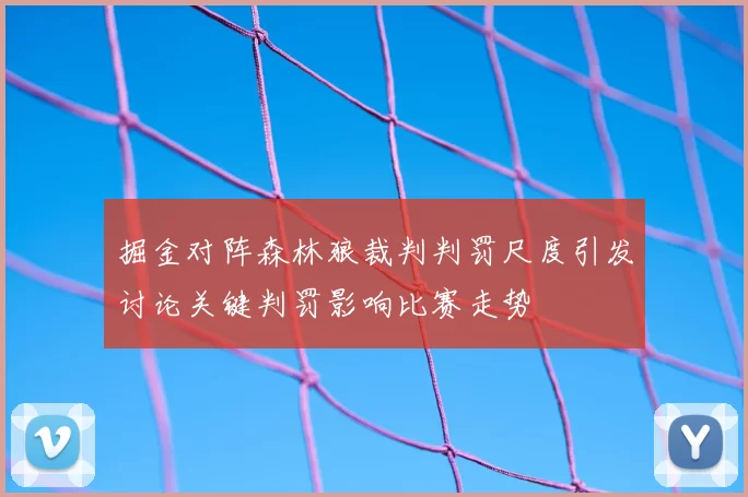 掘金对阵森林狼裁判判罚尺度引发讨论关键判罚影响比赛走势