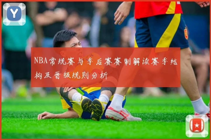 NBA常规赛与季后赛赛制解读赛季结构及晋级规则分析