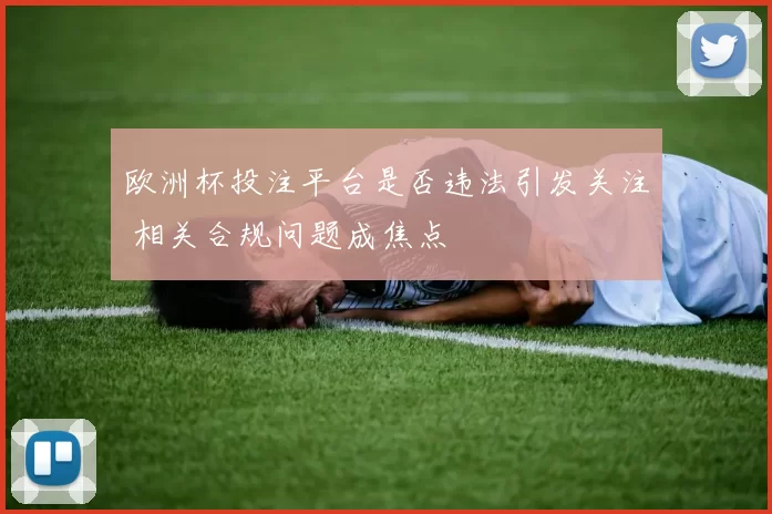 欧洲杯投注平台是否违法引发关注 相关合规问题成焦点
