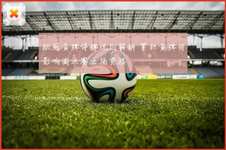 欧冠黄牌停牌规则解析 累积黄牌将影响淘汰赛出场资格