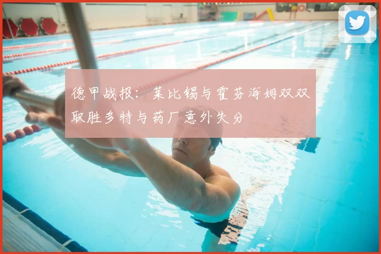 德甲战报：莱比锡与霍芬海姆双双取胜多特与药厂意外失分