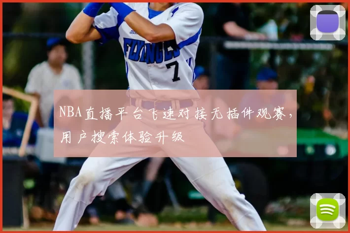 NBA直播平台飞速对接无插件观赛，用户搜索体验升级