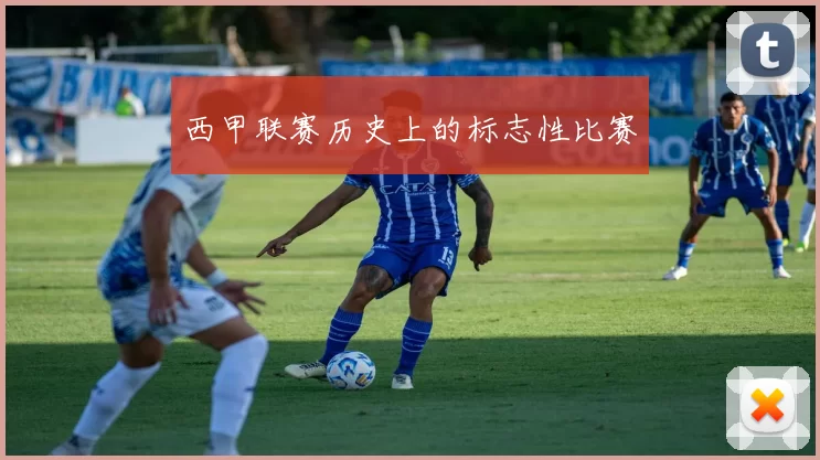 西甲联赛历史上的标志性比赛