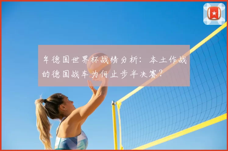 年德国世界杯战绩分析：本土作战的德国战车为何止步半决赛？