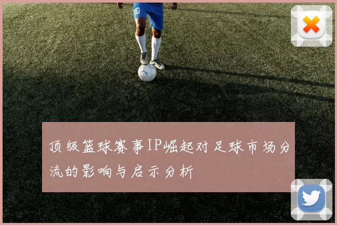 顶级篮球赛事IP崛起对足球市场分流的影响与启示分析