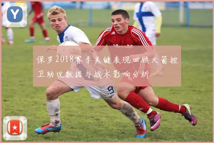 保罗2018赛季关键表现回顾火箭控卫助攻数据与战术影响分析