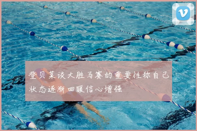 登贝莱谈大胜马赛的重要性称自己状态逐渐回暖信心增强