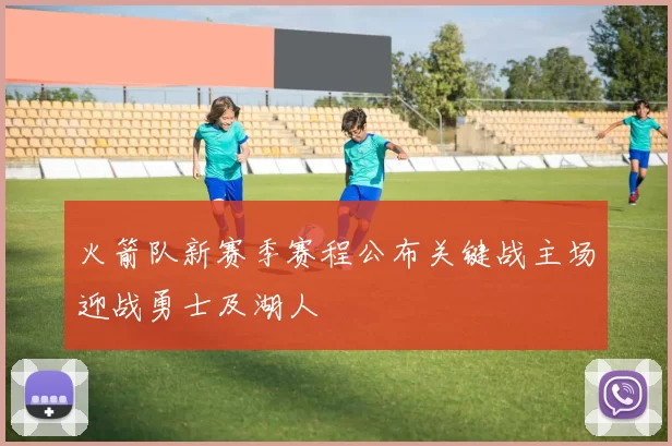 火箭队新赛季赛程公布关键战主场迎战勇士及湖人