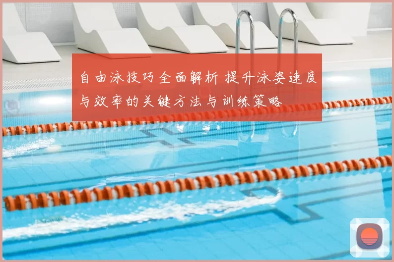 自由泳技巧全面解析 提升泳姿速度与效率的关键方法与训练策略