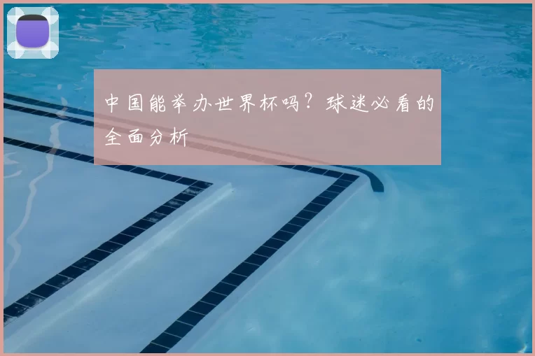 中国能举办世界杯吗？球迷必看的全面分析