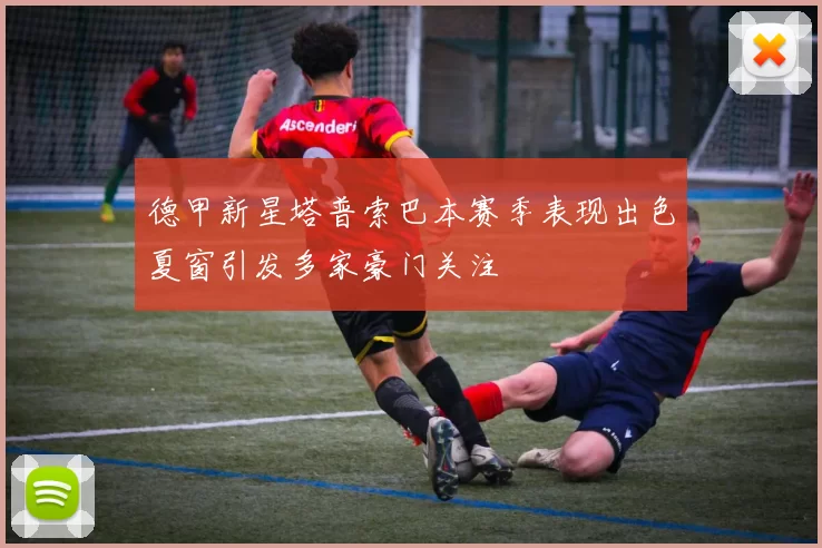 德甲新星塔普索巴本赛季表现出色夏窗引发多家豪门关注