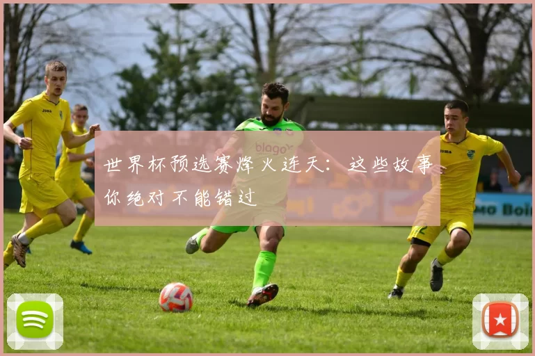 世界杯预选赛烽火连天：这些故事你绝对不能错过