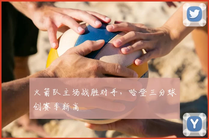 火箭队主场战胜对手，哈登三分球创赛季新高
