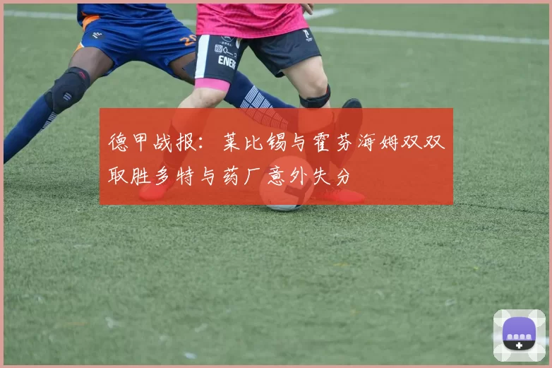 德甲战报:莱比锡与霍芬海姆双双取胜多特与药厂意外失分