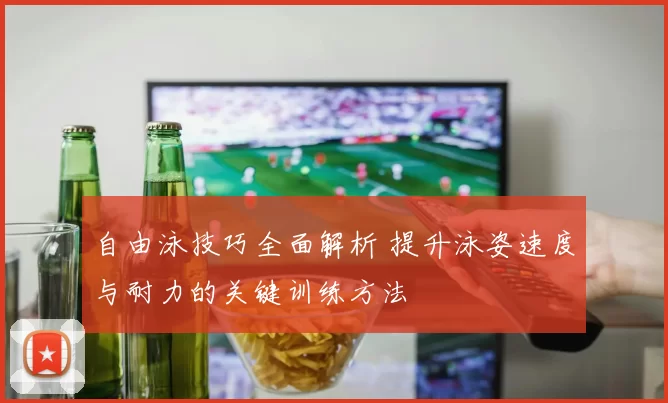 自由泳技巧全面解析 提升泳姿速度与耐力的关键训练方法