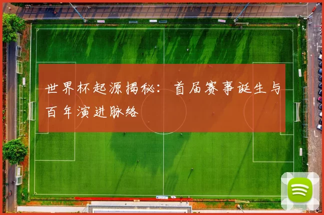 世界杯起源揭秘：首届赛事诞生与百年演进脉络