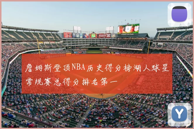 詹姆斯登顶NBA历史得分榜湖人球星常规赛总得分排名第一