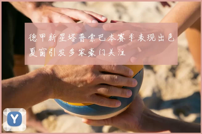 德甲新星塔普索巴本赛季表现出色夏窗引发多家豪门关注