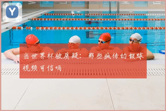当世界杯被质疑:那些疯传的假球视频可信吗