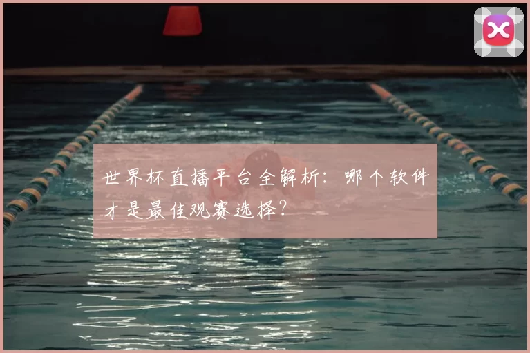 世界杯直播平台全解析：哪个软件才是最佳观赛选择？