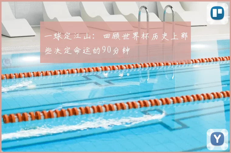 一球定江山：回顾世界杯历史上那些决定命运的90分钟