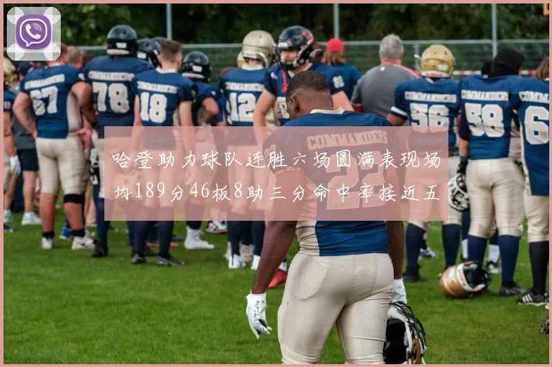 哈登助力球队连胜六场圆满表现场均189分46板8助三分命中率接近五成