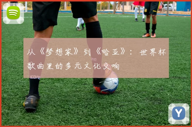 从《梦想家》到《哈亚》：世界杯歌曲里的多元文化交响