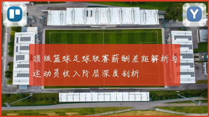 顶级篮球足球联赛薪酬差距解析与运动员收入阶层深度剖析
