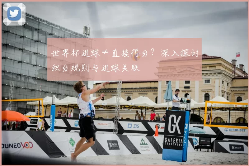 世界杯进球≠直接得分?深入探讨积分规则与进球关联