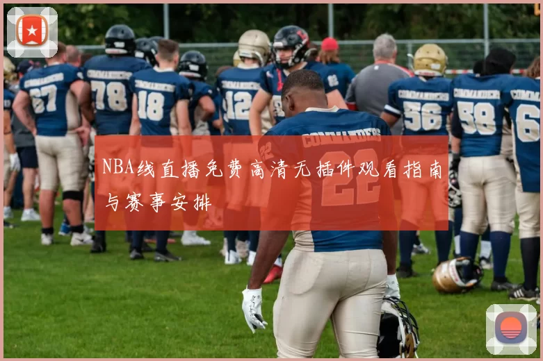 NBA线直播免费高清无插件观看指南与赛事安排