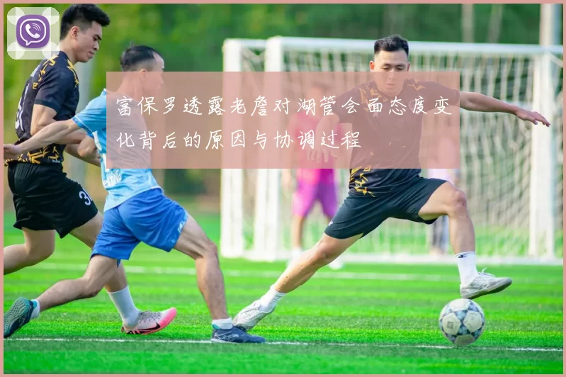 富保罗透露老詹对湖管会面态度变化背后的原因与协调过程