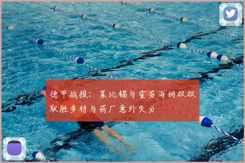 德甲战报:莱比锡与霍芬海姆双双取胜多特与药厂意外失分