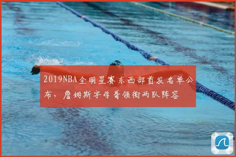 2019NBA全明星赛东西部首发名单公布，詹姆斯字母哥领衔两队阵容