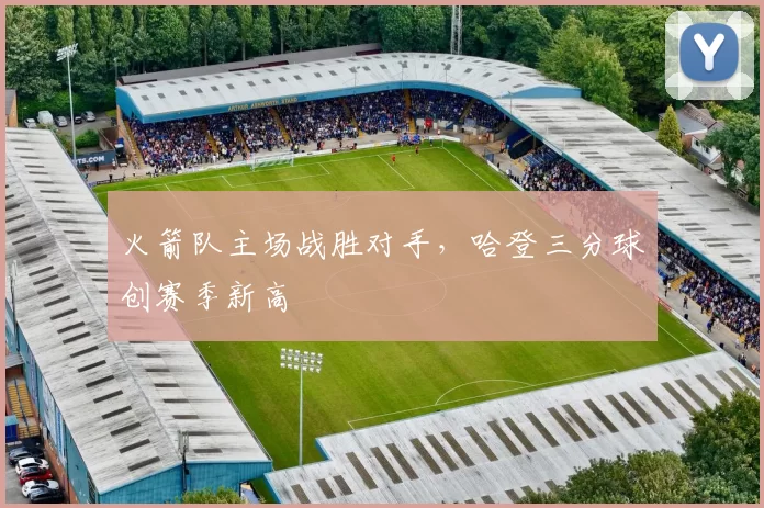 火箭队主场战胜对手，哈登三分球创赛季新高